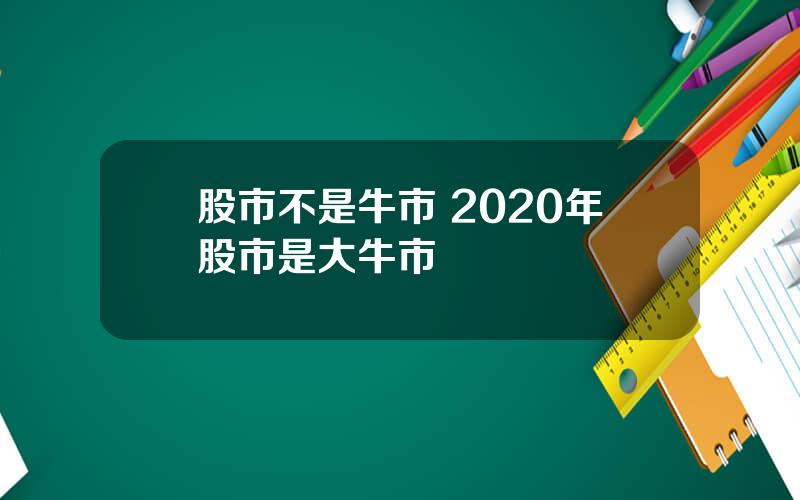 股市不是牛市 2020年股市是大牛市